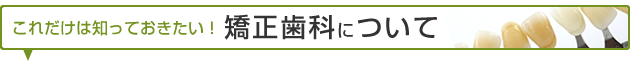 これだけは知っておきたい！矯正歯科について