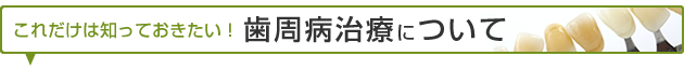 これだけは知っておきたい！歯周病治療について